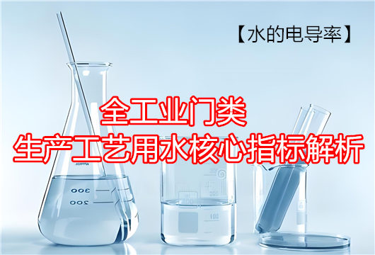 水的电导率：全工业门类生产工艺用水核心指标完全指南